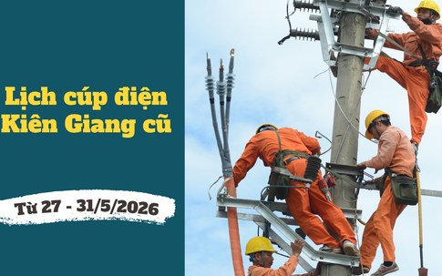 Lịch cúp điện An Giang (Kiên Giang cũ) từ ngày 27 - 31/5/2026: Nhiều khu dân cư và tuyến đường bị cúp điện 12 tiếng/ngày