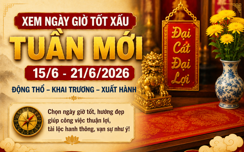 Xem ngày giờ tuần mới từ 15/6 - 21/6: 4 ngày vượng khí, thuận lợi khai trương và xuất hành