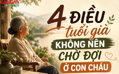 4 điều tuổi già không nên chờ đợi ở con cháu, nhất là điều thứ tư