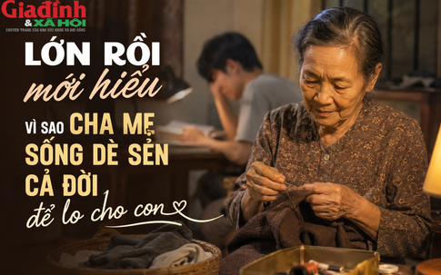 Lớn rồi mới hiểu: Vì sao cha mẹ luôn sống dè sẻn cả đời để lo cho con