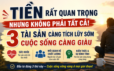 Tiền không phải là tài sản quý giá nhất: 3 điều càng tích lũy sớm, cuộc sống càng bền vững