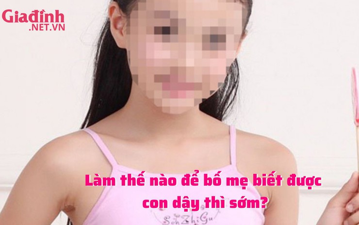 Dấu hiệu con dậy thì sớm, cha mẹ cần biết để can thiệp sớm giúp con