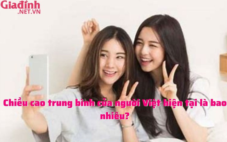Chiều cao trung bình của người Việt hiện tại là bao nhiêu?