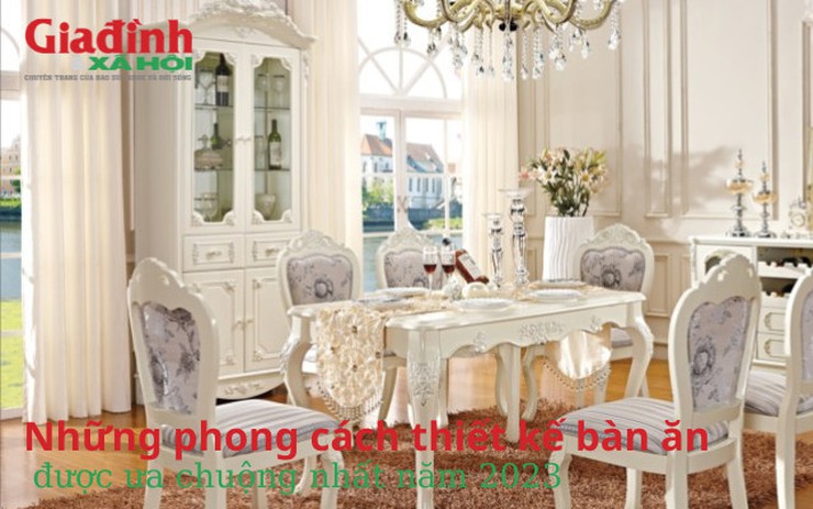 Những phong cách thiết kế bàn ăn được ưa chuộng nhất năm 2023
