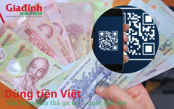 Dùng tiền Việt vẫn mua sắm thả ga tại 5 quốc gia này