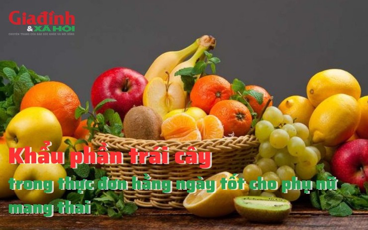 Khẩu phần trái cây trong thực đơn hằng ngày tốt cho phụ nữ mang thai