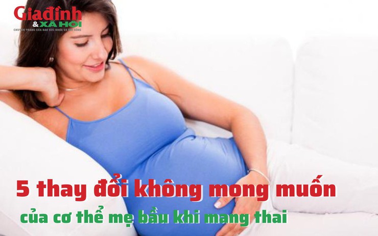 5 thay đổi không mong muốn của cơ thể mẹ bầu khi mang thai
