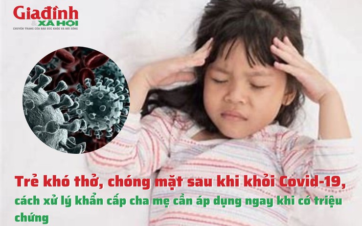 Trẻ khó thở kèm chóng mặt sau khi khỏi Covid-19 và cách xử lý khẩn cấp cha mẹ cần áp dụng ngay khi có triệu chứng