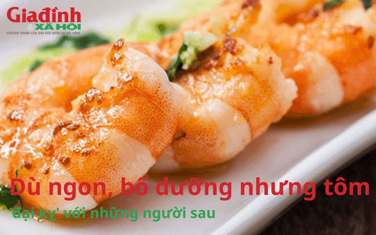 Dù ngon, bổ dưỡng nhưng tôm lại ‘đại kỵ' với những người sau