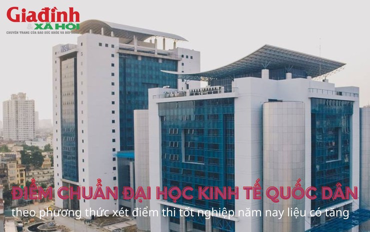Điểm chuẩn Đại học Kinh tế quốc dân theo phương thức xét điểm thi tốt nghiệp năm nay liệu có tăng