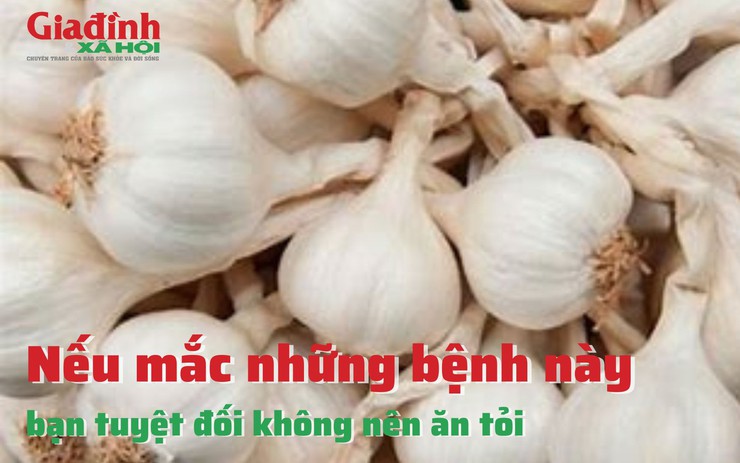 Nếu mắc những bệnh này, bạn tuyệt đối không nên ăn tỏi