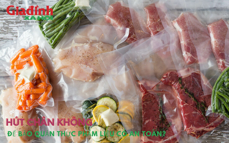 Hút chân không để bảo quản thực phẩm liệu có an toàn?