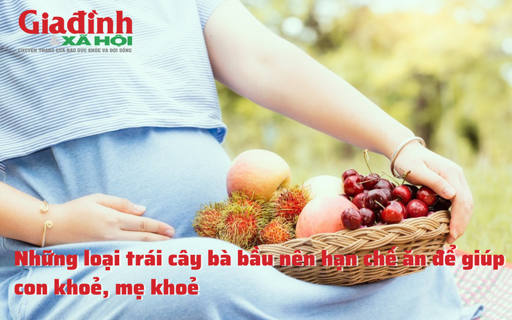 Những loại trái cây bà bầu nên hạn chế ăn để giúp con khoẻ, mẹ khoẻ