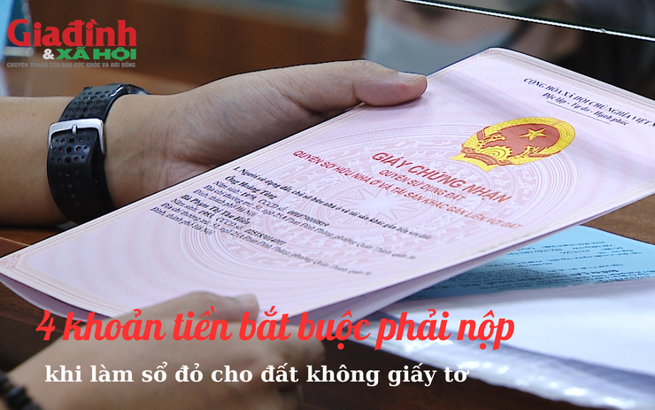 4 khoản tiền bắt buộc phải nộp khi làm sổ đỏ cho đất không giấy tờ hiện nay