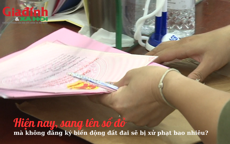 Hiện nay, sang tên sổ đỏ mà không đăng ký biến động đất đai sẽ bị xử phạt bao nhiêu?