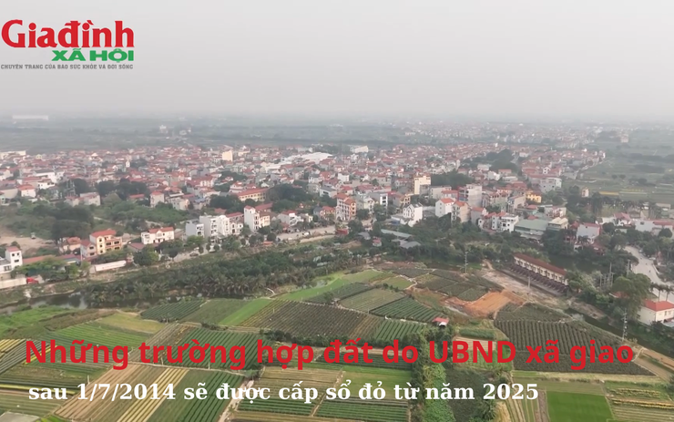 Những trường hợp đất do UBND xã giao sau 1/7/2014 sẽ được cấp sổ đỏ từ năm 2025