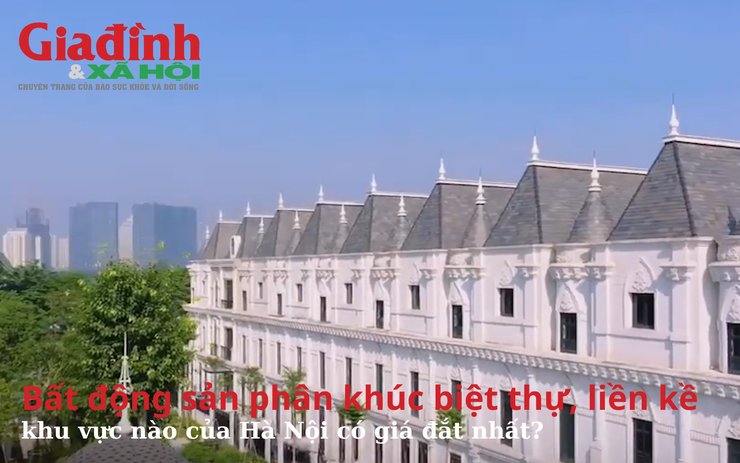 Bất động sản phân khúc biệt thự, liền kề khu vực nào của Hà Nội có giá đắt nhất?