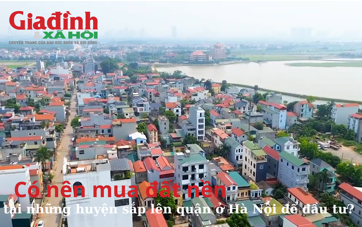 Có nên mua đất nền tại những huyện sắp lên quận ở Hà Nội để đầu tư?