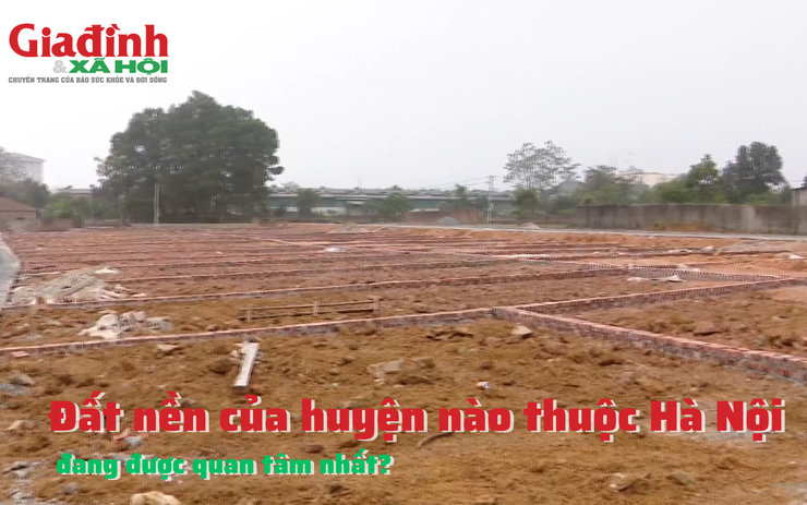 Đất nền của huyện nào thuộc Hà Nội đang được quan tâm nhất?