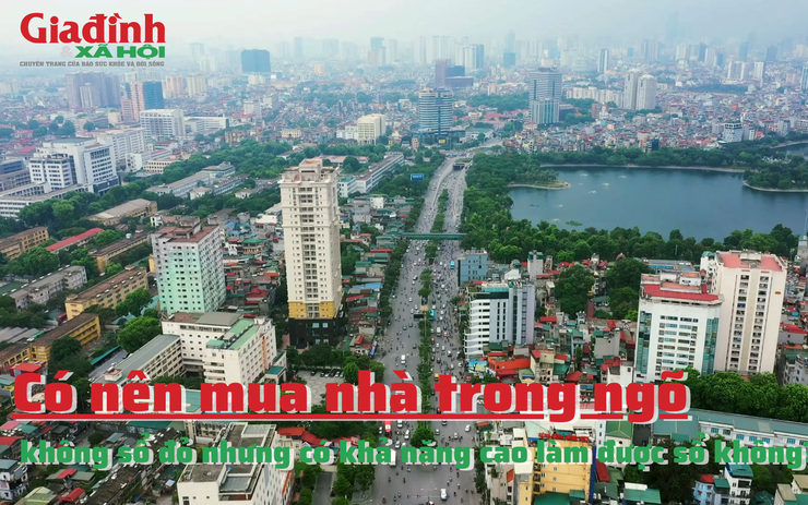 Có nên mua nhà trong ngõ, không sổ đỏ, giá rẻ, có khả năng cao làm được sổ không?