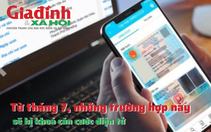 Từ tháng 7, những trường hợp này sẽ bị khoá căn cước điện tử, người dân cần biết để đảm bảo quyền lợi 