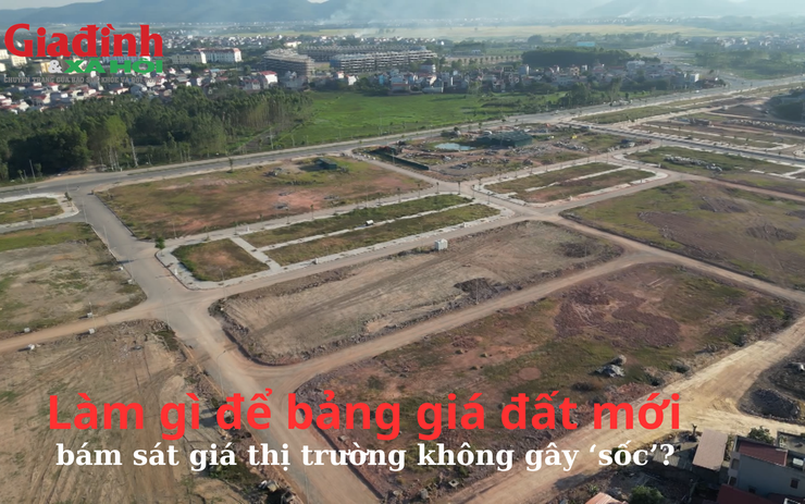 Làm gì để bảng giá đất mới bám sát giá thị trường không gây ‘sốc’?