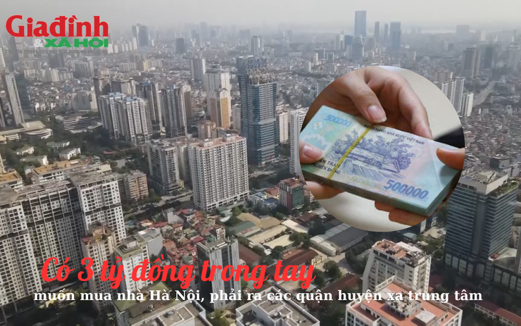 Có 3 tỷ đồng trong tay, muốn mua nhà Hà Nội, phải ra các quận, huyện xa trung tâm 