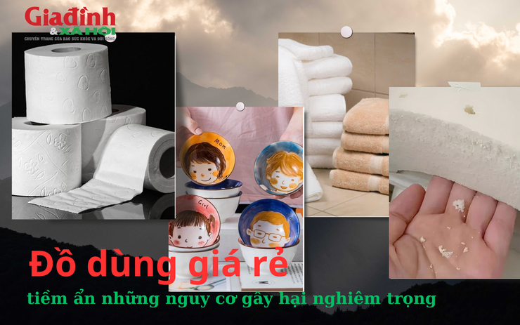 Đồ dùng giá rẻ tiềm ẩn những nguy cơ gây hại nghiêm trọng