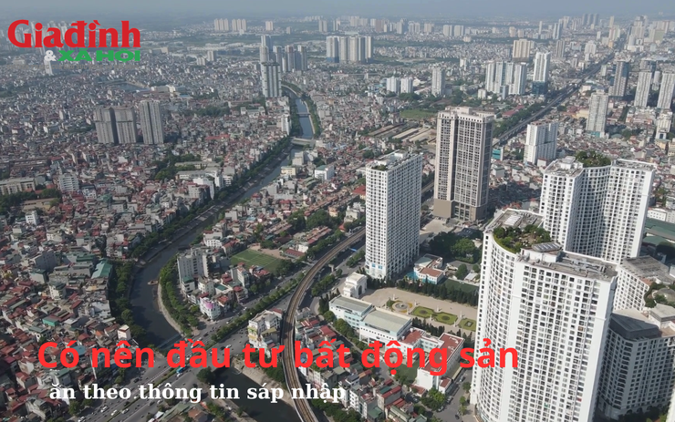 Có nên đầu tư bất động sản ăn theo thông tin sáp nhập?