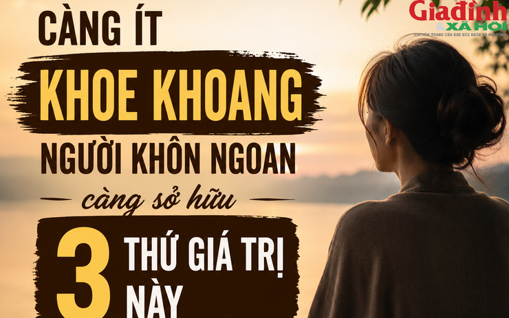 Người càng khôn ngoan không cần khoe khoang, nhưng thường âm thầm sở hữu 3 điều ai cũng ngưỡng mộ