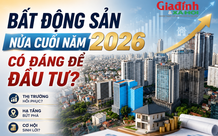 Bất động sản nửa cuối năm 2026 có phải là kênh đầu tư hấp dẫn?