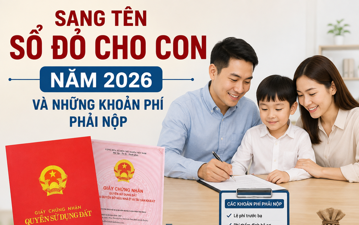 Sang tên sổ đỏ cho con năm 2026 và những khoản phí phải nộp