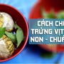 5 mẹo đơn giản nhận biết trứng vịt lộn già và non