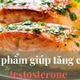 Chuyên gia chia sẻ cách tăng testosterone, ham muốn tình dục cho phái mạnh bằng những thực phẩm tự nhiên