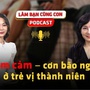 [PODCAST LÀM BẠN CÙNG CON] Trầm cảm - cơn bão ngầm ở trẻ vị thành niên