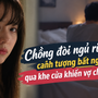 Chồng đòi ngủ riêng, cảnh tượng bất ngờ qua khe cửa khiến vợ chết lặng