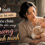 46 tuổi lên chức bà nội: Tôi yêu cháu nhưng đôi khi cũng thương chính mình