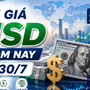 Tỷ giá USD hôm nay 30/7: Đồng Đô la Mỹ tỷ giá trung tâm tại Ngân hàng Nhà nước tiếp tục lập đỉnh
